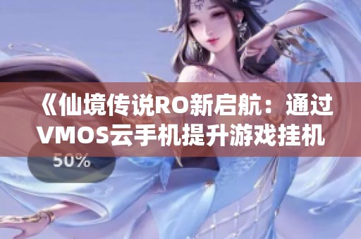《仙境传说RO新启航：通过VMOS云手机提升游戏挂机体验》