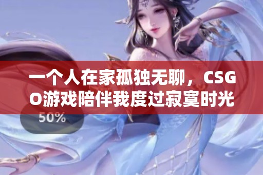 一个人在家孤独无聊，CSGO游戏陪伴我度过寂寞时光