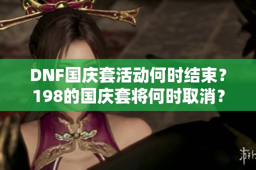 DNF国庆套活动何时结束？198的国庆套将何时取消？