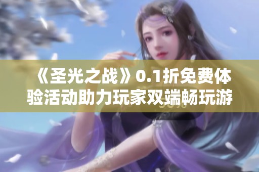 《圣光之战》0.1折免费体验活动助力玩家双端畅玩游戏