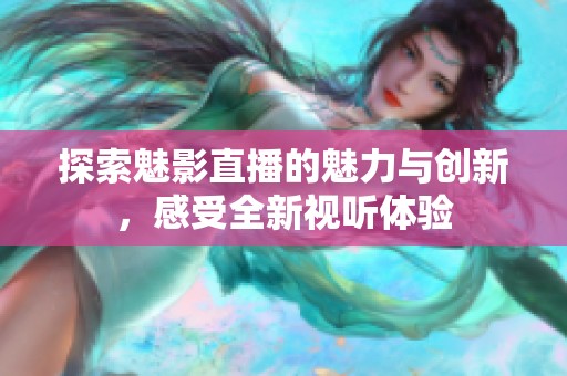 探索魅影直播的魅力与创新，感受全新视听体验