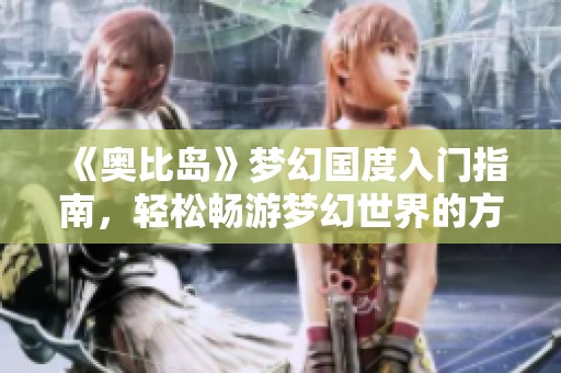 《奥比岛》梦幻国度入门指南，轻松畅游梦幻世界的方法分享