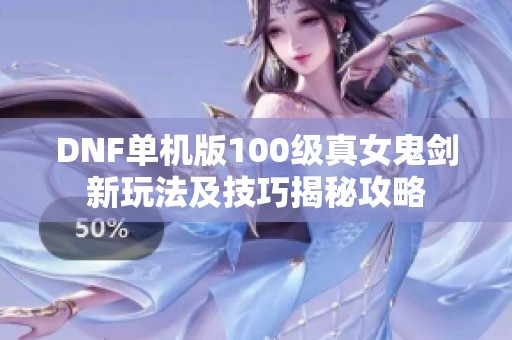 DNF单机版100级真女鬼剑新玩法及技巧揭秘攻略