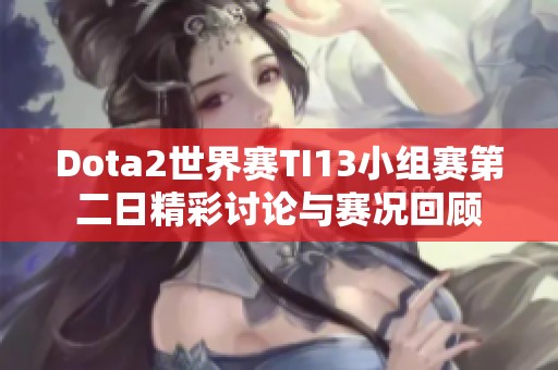 Dota2世界赛TI13小组赛第二日精彩讨论与赛况回顾