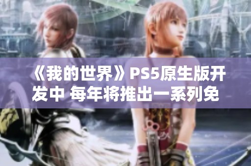 《我的世界》PS5原生版开发中 每年将推出一系列免费更新