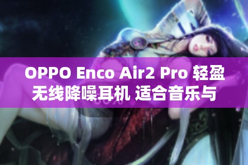 OPPO Enco Air2 Pro 轻盈无线降噪耳机 适合音乐与游戏使用