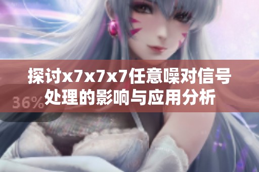 探讨x7x7x7任意噪对信号处理的影响与应用分析