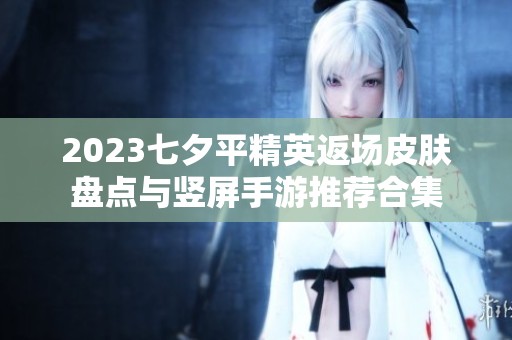 2023七夕平精英返场皮肤盘点与竖屏手游推荐合集