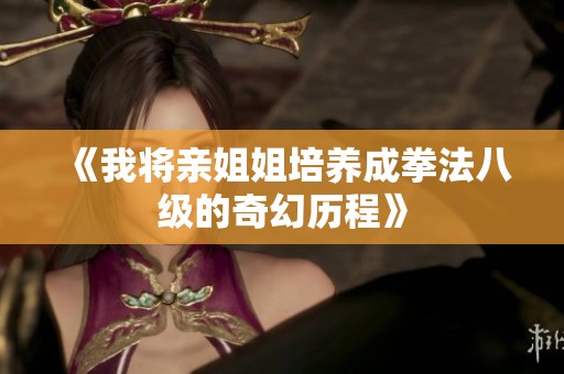 《我将亲姐姐培养成拳法八级的奇幻历程》