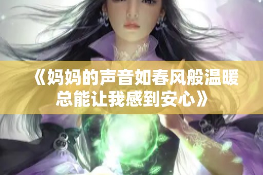 《妈妈的声音如春风般温暖总能让我感到安心》