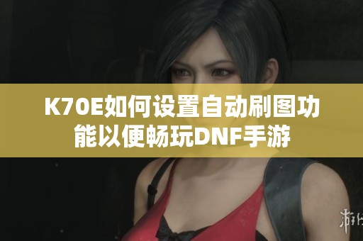 K70E如何设置自动刷图功能以便畅玩DNF手游