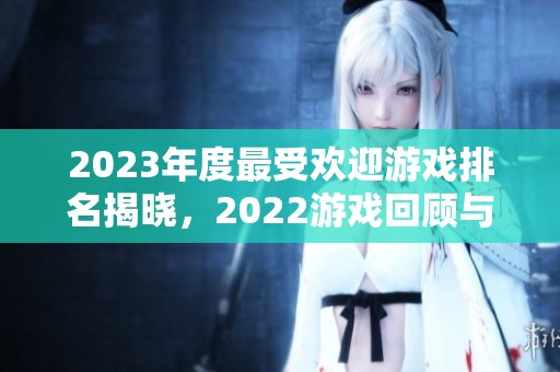 2023年度最受欢迎游戏排名揭晓，2022游戏回顾与对比分析