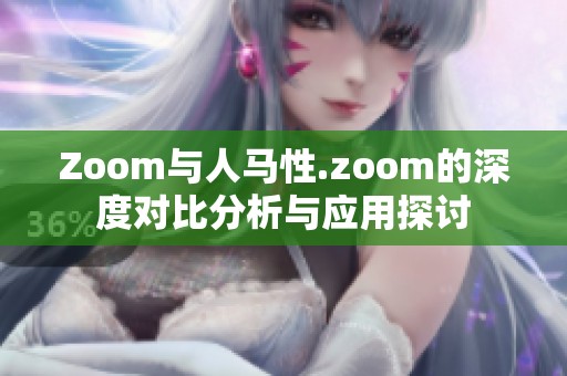 Zoom与人马性.zoom的深度对比分析与应用探讨