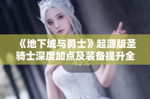 《地下城与勇士》起源版圣骑士深度加点及装备提升全解析