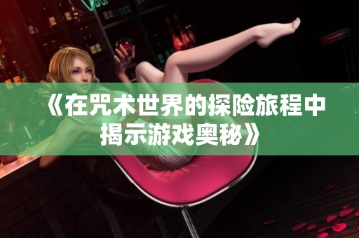 《在咒术世界的探险旅程中揭示游戏奥秘》