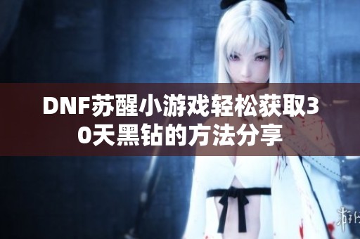 DNF苏醒小游戏轻松获取30天黑钻的方法分享