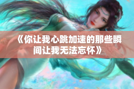 《你让我心跳加速的那些瞬间让我无法忘怀》