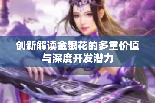 创新解读金银花的多重价值与深度开发潜力