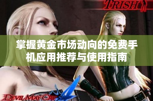 掌握黄金市场动向的免费手机应用推荐与使用指南