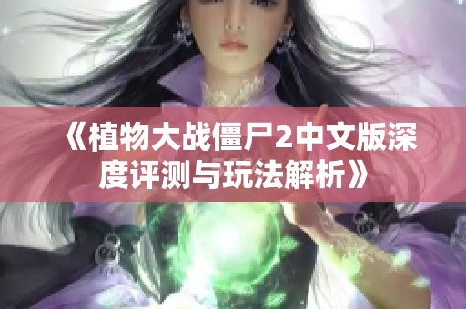 《植物大战僵尸2中文版深度评测与玩法解析》