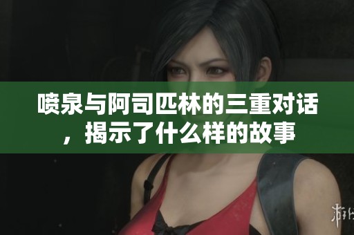 喷泉与阿司匹林的三重对话，揭示了什么样的故事