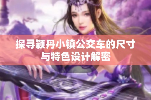 探寻颖丹小镇公交车的尺寸与特色设计解密
