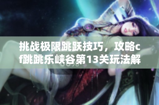 挑战极限跳跃技巧，攻略cf跳跳乐峡谷第13关玩法解析