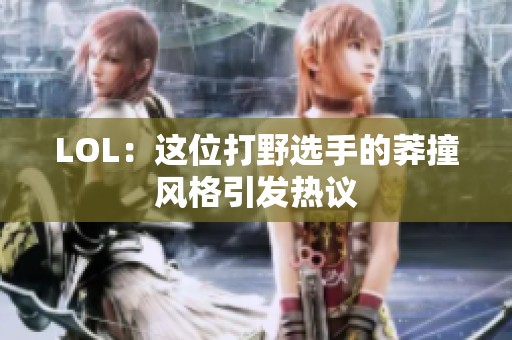 LOL：这位打野选手的莽撞风格引发热议