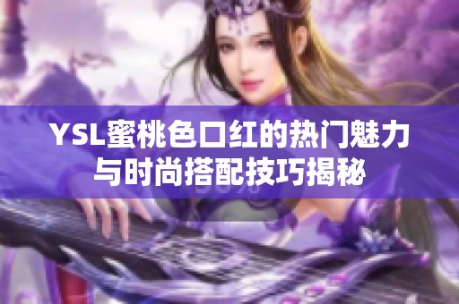 YSL蜜桃色口红的热门魅力与时尚搭配技巧揭秘
