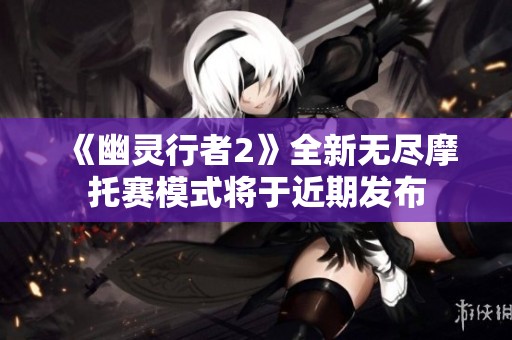 《幽灵行者2》全新无尽摩托赛模式将于近期发布