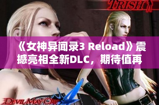 《女神异闻录3 Reload》震撼亮相全新DLC，期待值再攀新高！