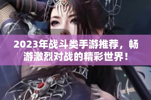 2023年战斗类手游推荐，畅游激烈对战的精彩世界！