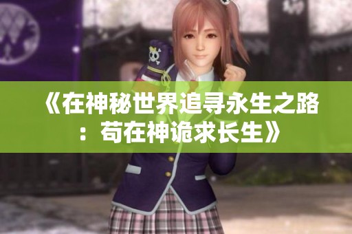 《在神秘世界追寻永生之路：苟在神诡求长生》