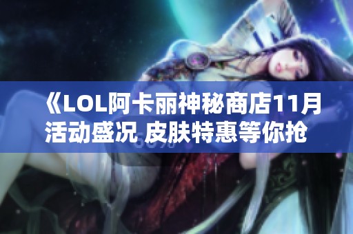 《LOL阿卡丽神秘商店11月活动盛况 皮肤特惠等你抢购》