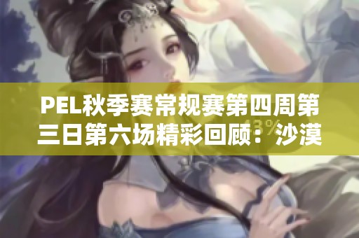 PEL秋季赛常规赛第四周第三日第六场精彩回顾：沙漠战斗全记录