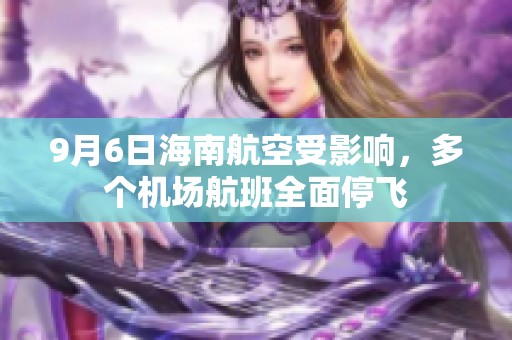 9月6日海南航空受影响，多个机场航班全面停飞