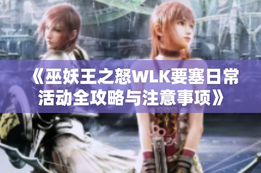 《巫妖王之怒WLK要塞日常活动全攻略与注意事项》