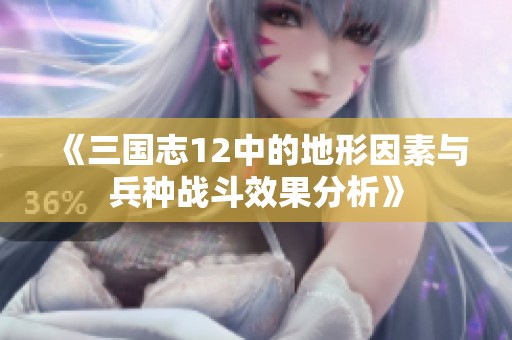《三国志12中的地形因素与兵种战斗效果分析》