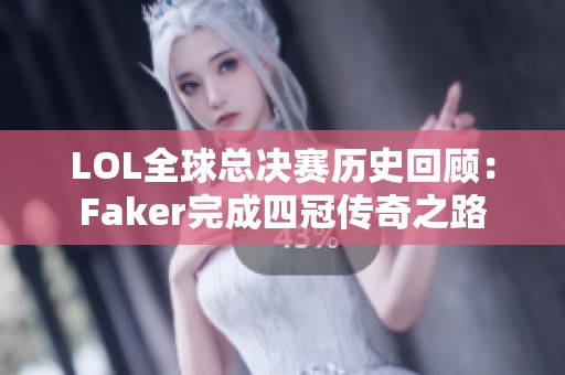 LOL全球总决赛历史回顾：Faker完成四冠传奇之路
