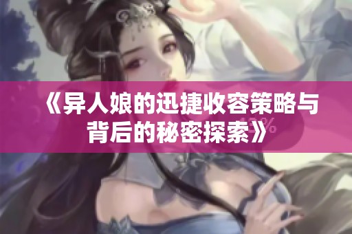 《异人娘的迅捷收容策略与背后的秘密探索》