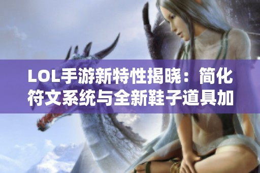 LOL手游新特性揭晓：简化符文系统与全新鞋子道具加入