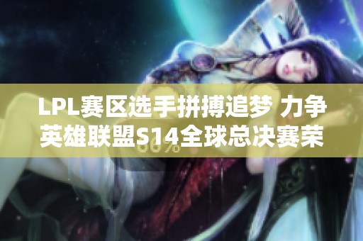 LPL赛区选手拼搏追梦 力争英雄联盟S14全球总决赛荣耀