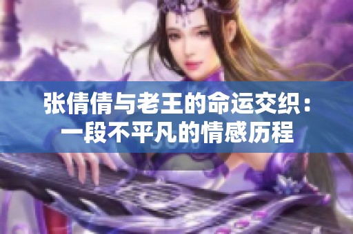张倩倩与老王的命运交织：一段不平凡的情感历程