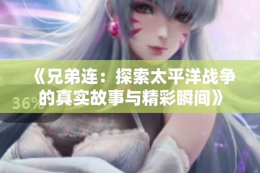 《兄弟连：探索太平洋战争的真实故事与精彩瞬间》