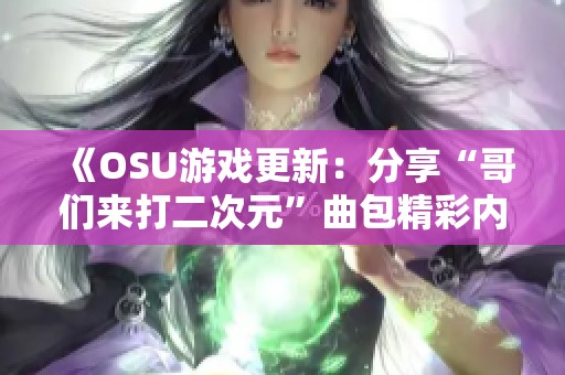 《OSU游戏更新：分享“哥们来打二次元”曲包精彩内容》