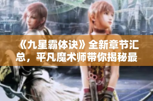 《九星霸体诀》全新章节汇总，平凡魔术师带你揭秘最新进展