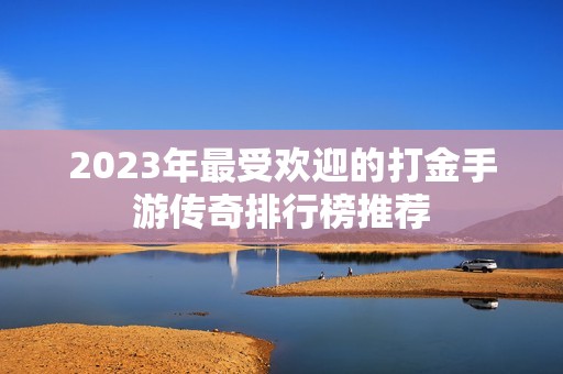 2023年最受欢迎的打金手游传奇排行榜推荐
