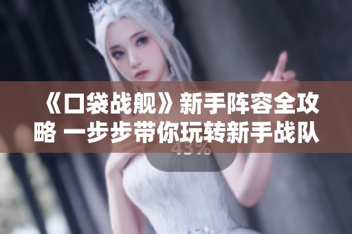 《口袋战舰》新手阵容全攻略 一步步带你玩转新手战队技巧