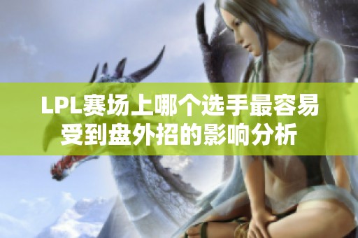 LPL赛场上哪个选手最容易受到盘外招的影响分析