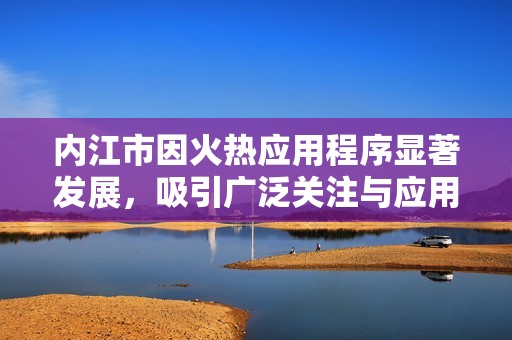 内江市因火热应用程序显著发展，吸引广泛关注与应用探索